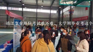 靖江事业单位考试难不难，大学刚毕业考这个有用不