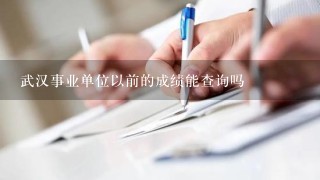 武汉事业单位以前的成绩能查询吗