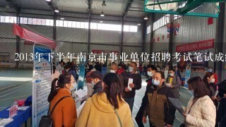 2013年下半年南京市事业单位招聘考试笔试成绩啥时候出来啊?