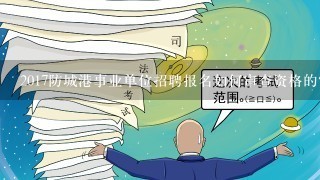 2017防城港事业单位招聘报名如何审查资格的？