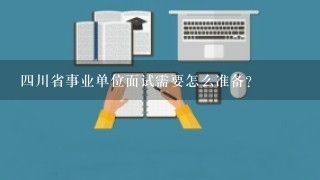 四川省事业单位面试需要怎么准备？