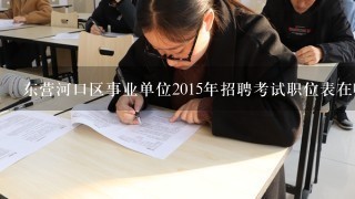 东营河口区事业单位2015年招聘考试职位表在哪里，出来了吗？