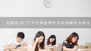 庆阳市2012下半年事业单位考试西峰区乡镇文化站分数线是多少啊