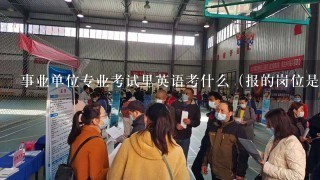 事业单位专业考试里英语考什么（报的岗位是商务厅）