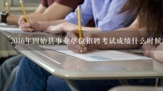 2016年固始县事业单位招聘考试成绩什么时候能出来