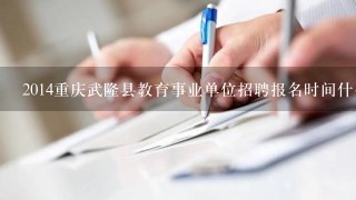 2014重庆武隆县教育事业单位招聘报名时间什么时候
