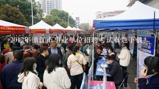 2012年镇江市事业单位招聘考试真题下载？
