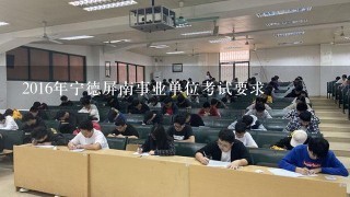 2016年宁德屏南事业单位考试要求