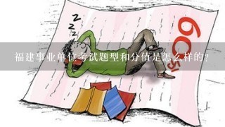 福建事业单位考试题型和分值是怎么样的？