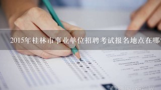 2015年桂林市事业单位招聘考试报名地点在哪？