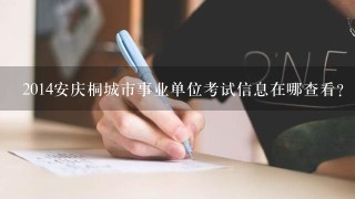 2014安庆桐城市事业单位考试信息在哪查看？
