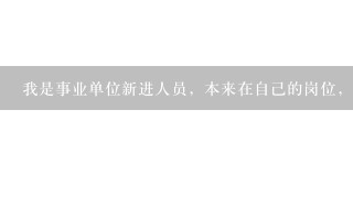 我是事业单位新进人员，本来在自己的岗位，后来办公室人手不够，就调