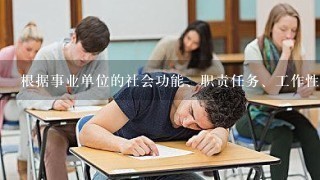 根据事业单位的社会功能、职责任务、工作性质和人员结构特点等因素，事业单位岗位分为三种。下列不属于事业单位岗位类别的是...