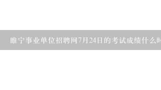 睢宁事业单位招聘网7月24日的考试成绩什么时候出？