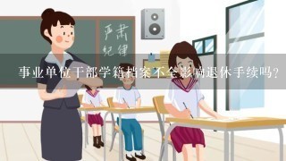 事业单位干部学籍档案不全影响退休手续吗？