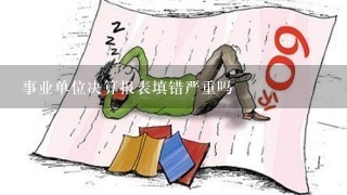 事业单位决算报表填错严重吗