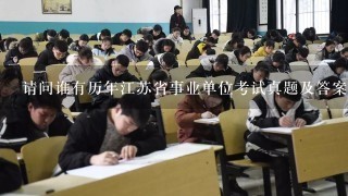 请问谁有历年江苏省事业单位考试真题及答案？？