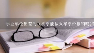 事业单位出差的飞机票能按火车票价报销吗?有什么文