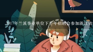 2017年兰溪事业单位下半年招聘会参加浙江省统考吗？哪家笔试培训的通过率比较高？