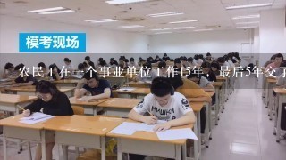 农民工在一个事业单位工作15年，最后5年交了养老保