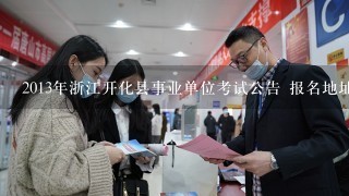 2013年浙江开化县事业单位考试公告 报名地址 职位表下载?