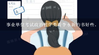 事业单位考试政治哲学类看李永新的书好些，还是看考研的书好些？