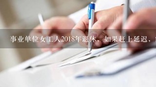 事业单位女工人2018年退休，如果赶上延迟，能延迟几岁？