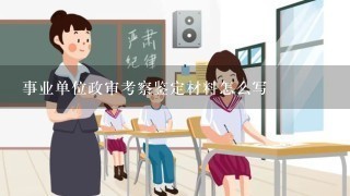 事业单位政审考察鉴定材料怎么写