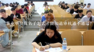 事业单位报名了怎么才能知道审核通不通过？