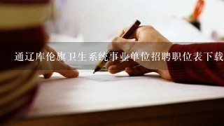 通辽库伦旗卫生系统事业单位招聘职位表下载在哪？