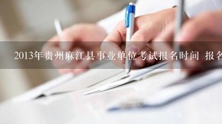 2013年贵州麻江县事业单位考试报名时间 报名地点？