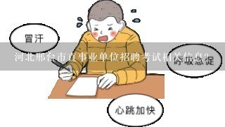 河北邢台市直事业单位招聘考试相关信息？