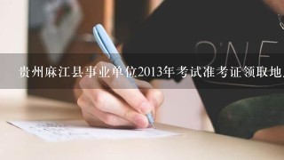 贵州麻江县事业单位2013年考试准考证领取地点在哪里？