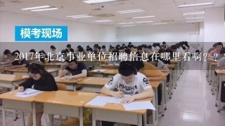 2017年北京事业单位招聘信息在哪里看啊？？？