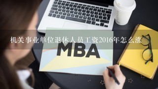 机关事业单位退休人员工资2016年怎么涨