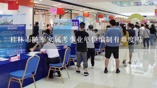 桂林市随军家属考事业单位编制有难度吗