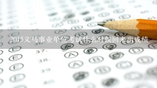 2015义马事业单位考试什么时候回来出成绩