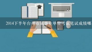 2014下半年台州市属事业单位考试笔试成绩哪里可以查啊？