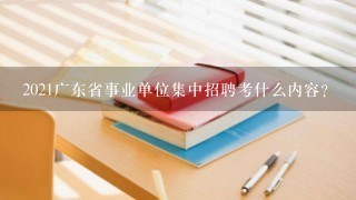 2021广东省事业单位集中招聘考什么内容？