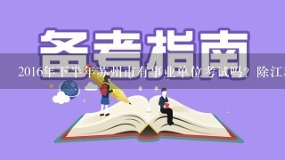 2016年下半年苏州市有事业单位考试吗？除江苏省省考