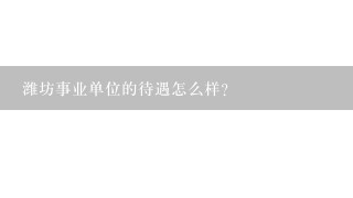 潍坊事业单位的待遇怎么样？