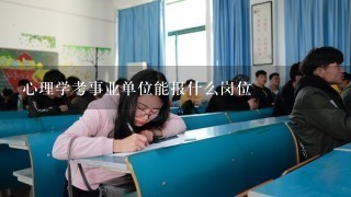 心理学考事业单位能报什么岗位