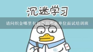 请问织金哪里有公务员事业单位面试培训班