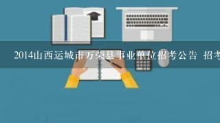 2014山西运城市万荣县事业单位招考公告 招考简章