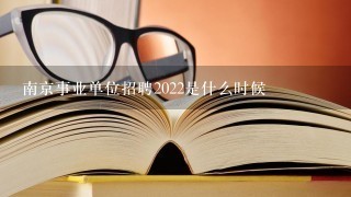 南京事业单位招聘2022是什么时候