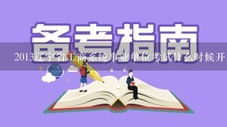 2013辽宁省工商系统事业单位考试什么时候开始??准考证什么时候打印??求准确信息??