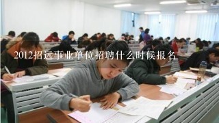 2012招远事业单位招聘什么时候报名