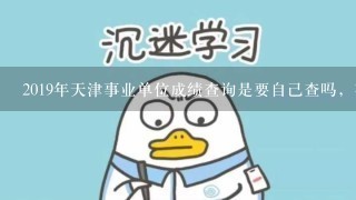 2019年天津事业单位成绩查询是要自己查吗，有没有哪里一起公示的地方？