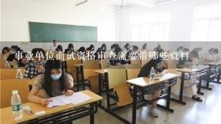 事业单位面试资格审查需要带哪些资料