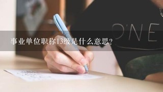 事业单位职称13级是什么意思？